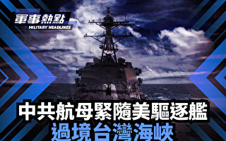 【軍事熱點】中共航母緊隨美驅逐艦 過境台海